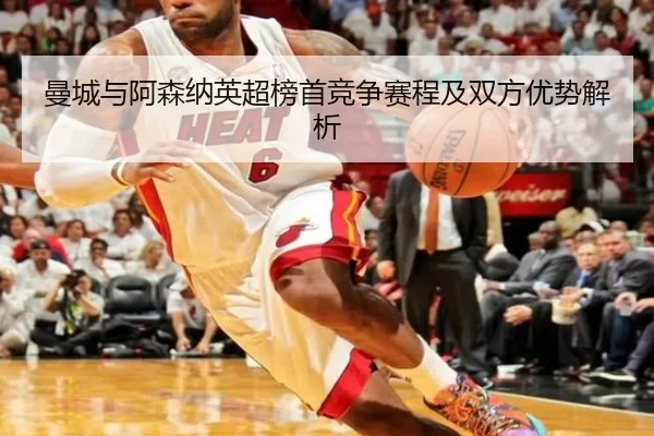 曼城与阿森纳英超榜首竞争赛程及双方优势解析